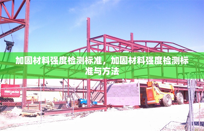 加固材料強(qiáng)度檢測(cè)標(biāo)準(zhǔn)，加固材料強(qiáng)度檢測(cè)標(biāo)準(zhǔn)與方法