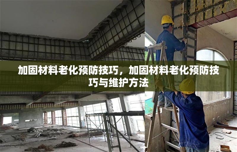 加固材料老化預防技巧，加固材料老化預防技巧與維護方法