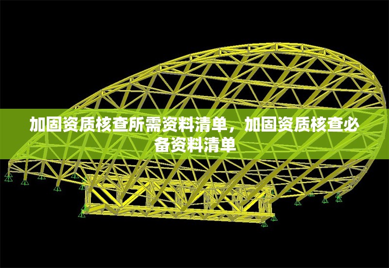 加固資質(zhì)核查所需資料清單，加固資質(zhì)核查必備資料清單 行業(yè)新聞