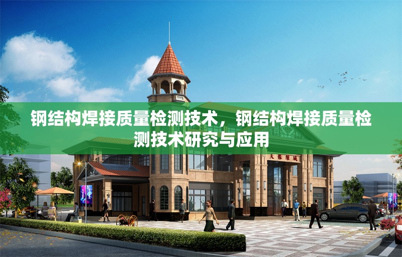 鋼結(jié)構(gòu)焊接質(zhì)量檢測技術(shù)，鋼結(jié)構(gòu)焊接質(zhì)量檢測技術(shù)研究與應用
