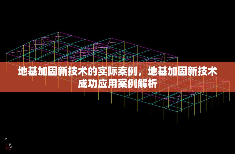 地基加固新技術(shù)的實(shí)際案例，地基加固新技術(shù)成功應(yīng)用案例解析