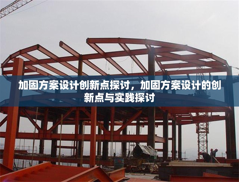 加固方案設(shè)計(jì)創(chuàng)新點(diǎn)探討，加固方案設(shè)計(jì)的創(chuàng)新點(diǎn)與實(shí)踐探討