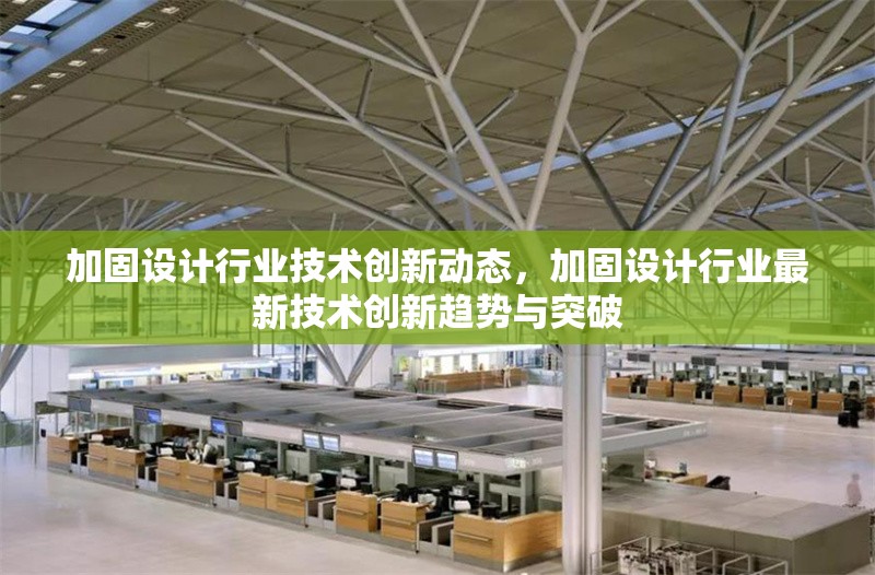 加固設(shè)計(jì)行業(yè)技術(shù)創(chuàng)新動(dòng)態(tài)，加固設(shè)計(jì)行業(yè)最新技術(shù)創(chuàng)新趨勢(shì)與突破