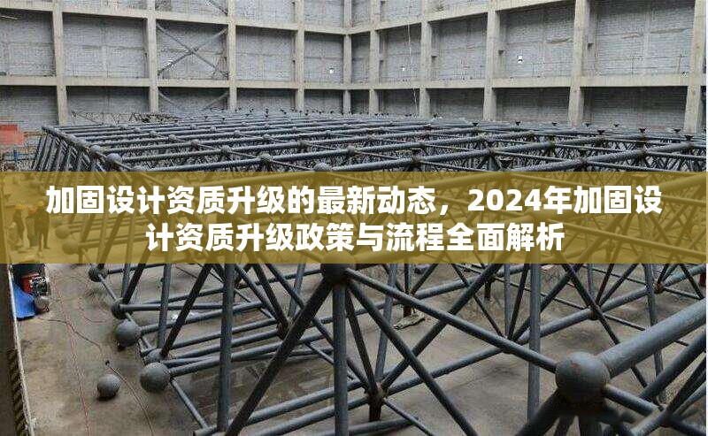 加固設(shè)計資質(zhì)升級的最新動態(tài)，2024年加固設(shè)計資質(zhì)升級政策與流程全面解析 行業(yè)新聞 第1張