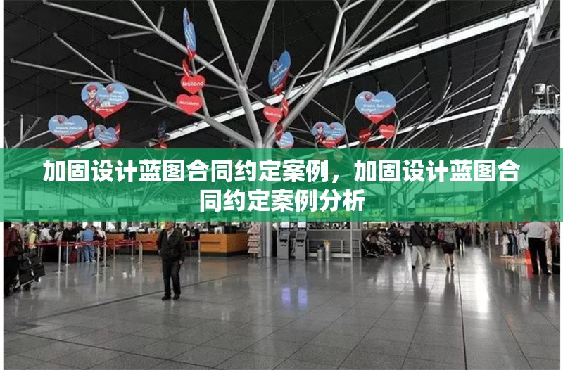 加固設(shè)計藍(lán)圖合同約定案例，加固設(shè)計藍(lán)圖合同約定案例分析