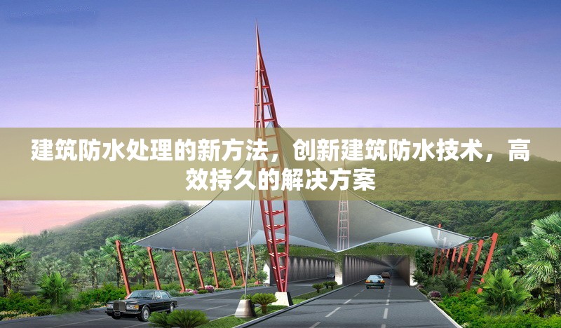 建筑防水處理的新方法，創(chuàng)新建筑防水技術(shù)，高效持久的解決方案 行業(yè)新聞 第1張
