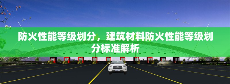 防火性能等級劃分，建筑材料防火性能等級劃分標(biāo)準(zhǔn)解析