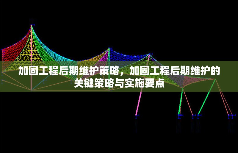 加固工程后期維護(hù)策略，加固工程后期維護(hù)的關(guān)鍵策略與實施要點 行業(yè)新聞 第1張