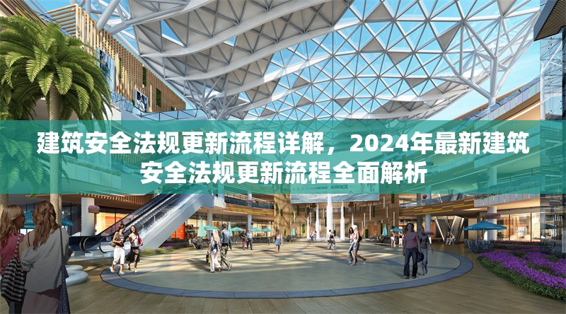 建筑安全法規(guī)更新流程詳解，2024年最新建筑安全法規(guī)更新流程全面解析