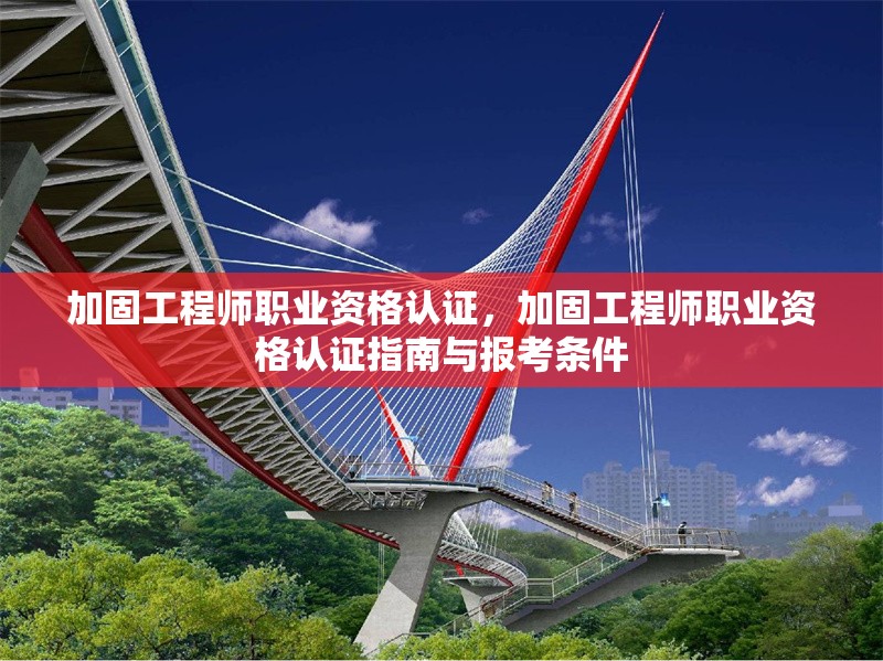 加固工程師職業(yè)資格認(rèn)證，加固工程師職業(yè)資格認(rèn)證指南與報考條件，加固工程師職業(yè)資格認(rèn)證指南與報考條件 行業(yè)新聞 第1張