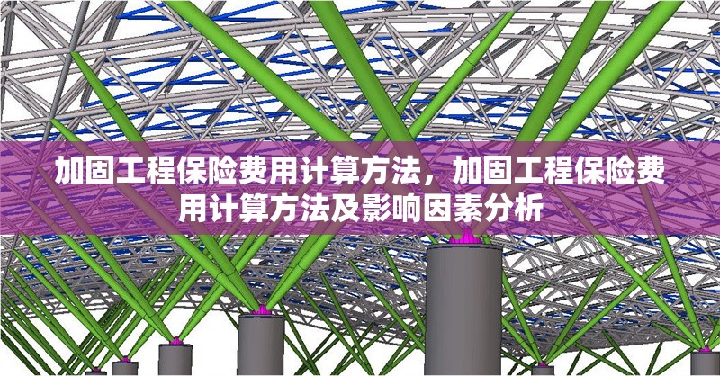 加固工程保險費用計算方法，加固工程保險費用計算方法及影響因素分析