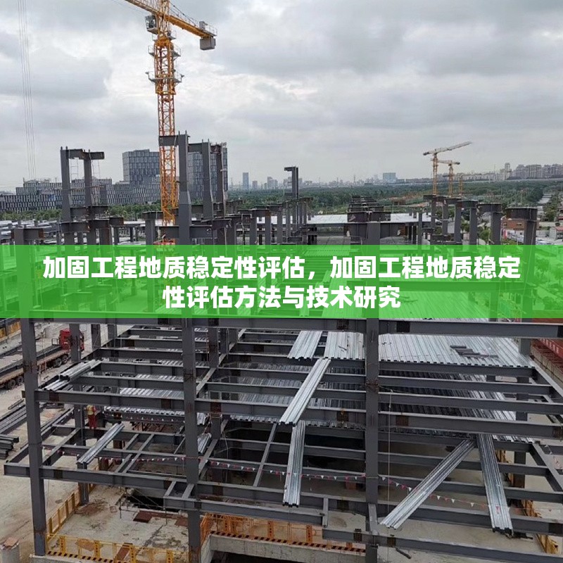 加固工程地質(zhì)穩(wěn)定性評估，加固工程地質(zhì)穩(wěn)定性評估方法與技術(shù)研究，加固工程地質(zhì)穩(wěn)定性評估方法及技術(shù)研究 行業(yè)新聞 第1張