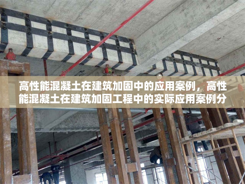 高性能混凝土在建筑加固中的應(yīng)用案例，高性能混凝土在建筑加固工程中的實際應(yīng)用案例分析