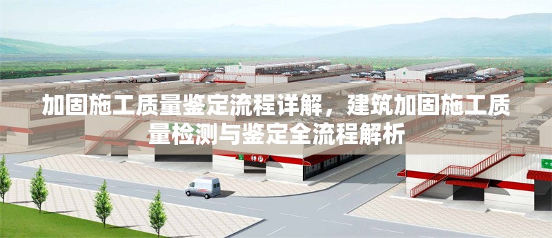 加固施工質(zhì)量鑒定流程詳解，建筑加固施工質(zhì)量檢測(cè)與鑒定全流程解析