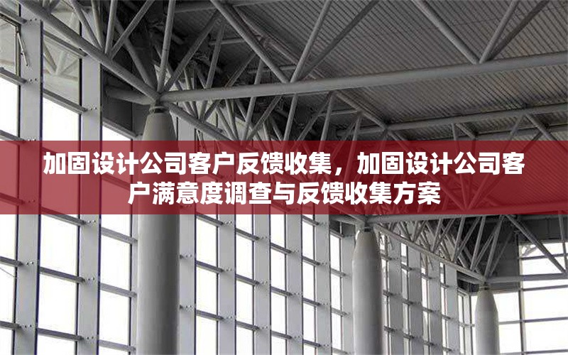 加固設(shè)計(jì)公司客戶(hù)反饋收集，加固設(shè)計(jì)公司客戶(hù)滿(mǎn)意度調(diào)查與反饋收集方案