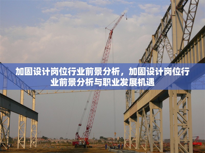 加固設(shè)計崗位行業(yè)前景分析，加固設(shè)計崗位行業(yè)前景分析與職業(yè)發(fā)展機遇 行業(yè)新聞 第1張