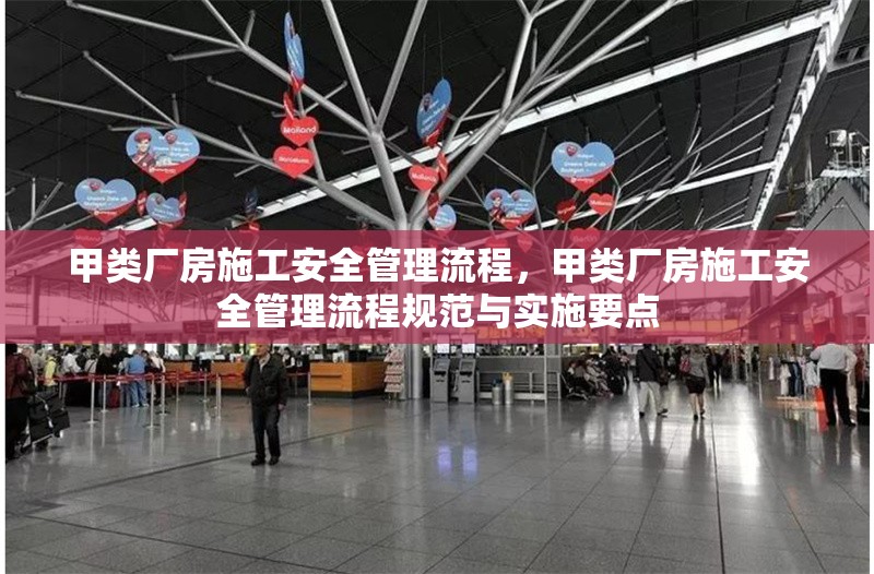 甲類廠房施工安全管理流程，甲類廠房施工安全管理流程規(guī)范與實施要點