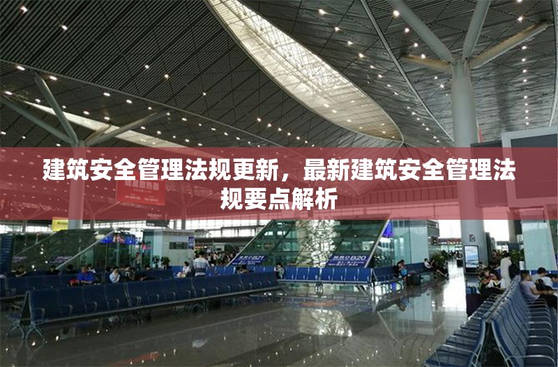 建筑安全管理法規(guī)更新，最新建筑安全管理法規(guī)要點(diǎn)解析 行業(yè)新聞 第1張