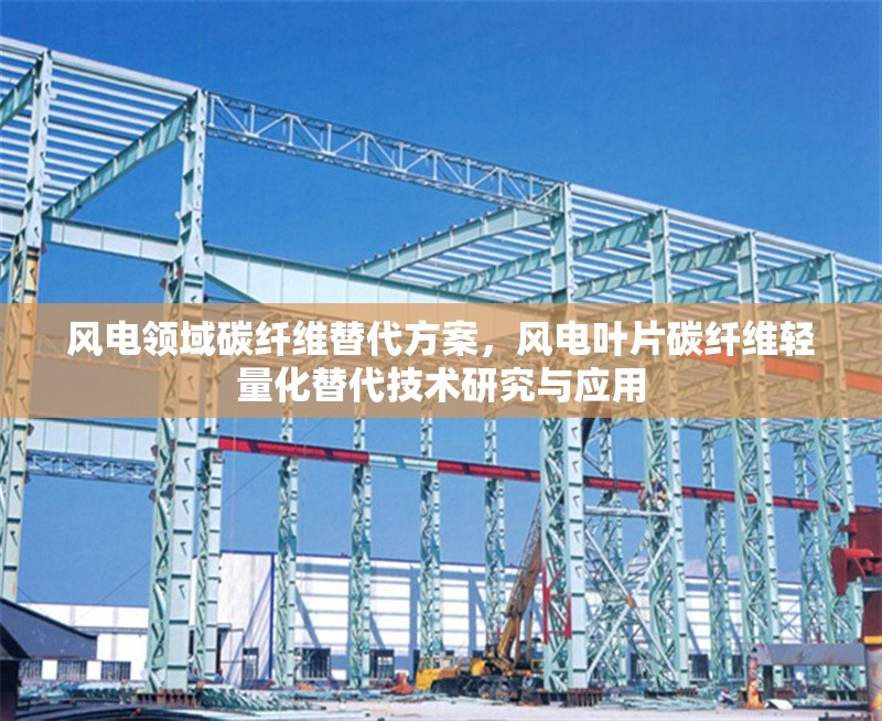 風(fēng)電領(lǐng)域碳纖維替代方案，風(fēng)電葉片碳纖維輕量化替代技術(shù)研究與應(yīng)用