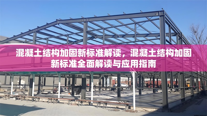 混凝土結(jié)構(gòu)加固新標(biāo)準(zhǔn)解讀，混凝土結(jié)構(gòu)加固新標(biāo)準(zhǔn)全面解讀與應(yīng)用指南