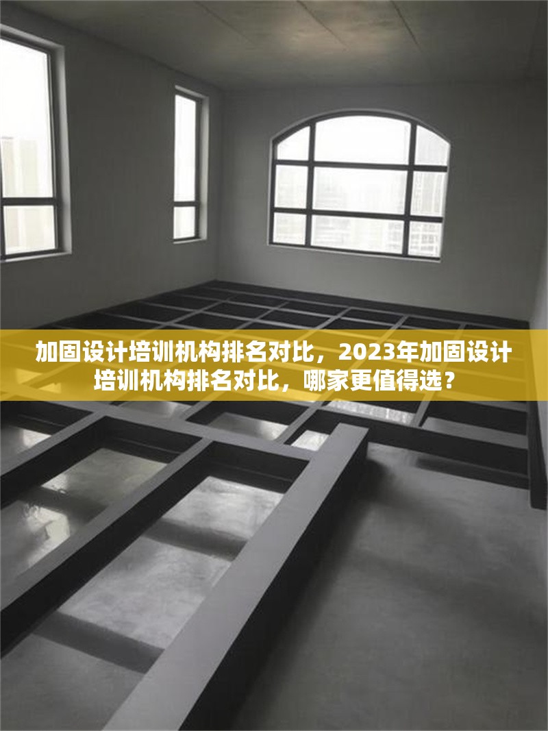 加固設(shè)計(jì)培訓(xùn)機(jī)構(gòu)排名對(duì)比，2023年加固設(shè)計(jì)培訓(xùn)機(jī)構(gòu)排名對(duì)比，哪家更值得選？2023年加固設(shè)計(jì)培訓(xùn)機(jī)構(gòu)排名對(duì)比，哪家更值得選？ 行業(yè)新聞 第1張