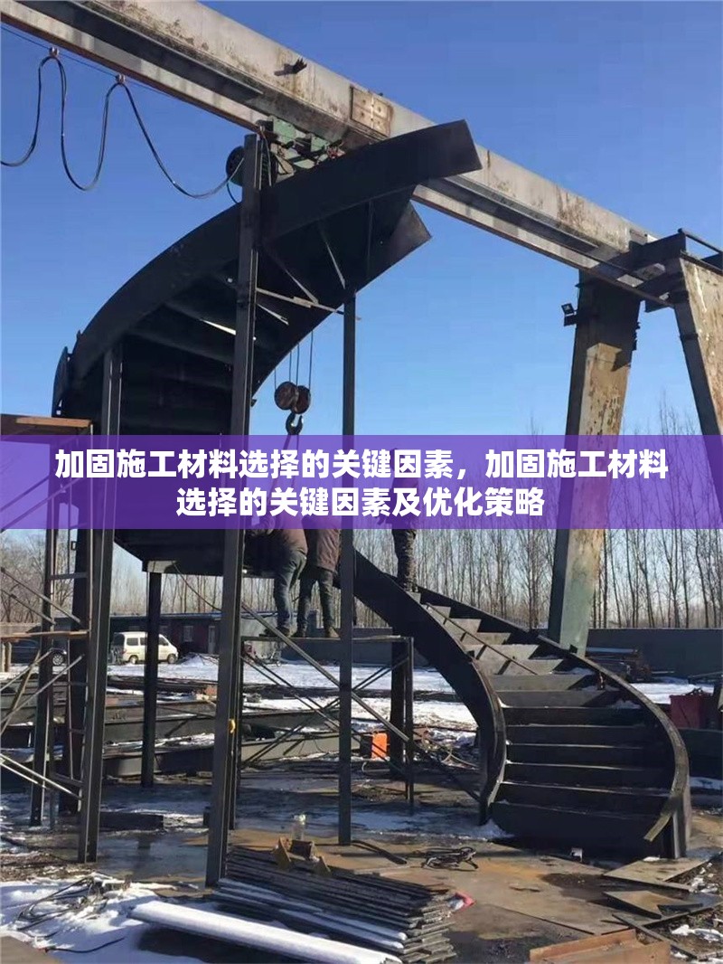 加固施工材料選擇的關(guān)鍵因素，加固施工材料選擇的關(guān)鍵因素及優(yōu)化策略