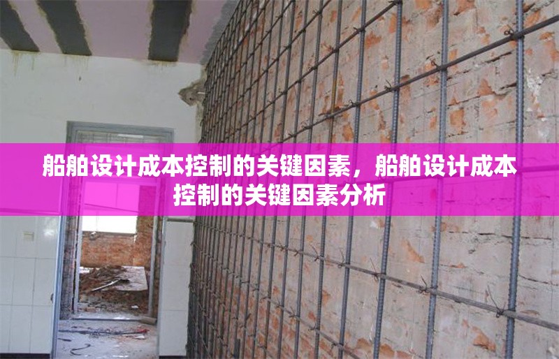 船舶設計成本控制的關鍵因素，船舶設計成本控制的關鍵因素分析，船舶設計成本控制的關鍵因素分析