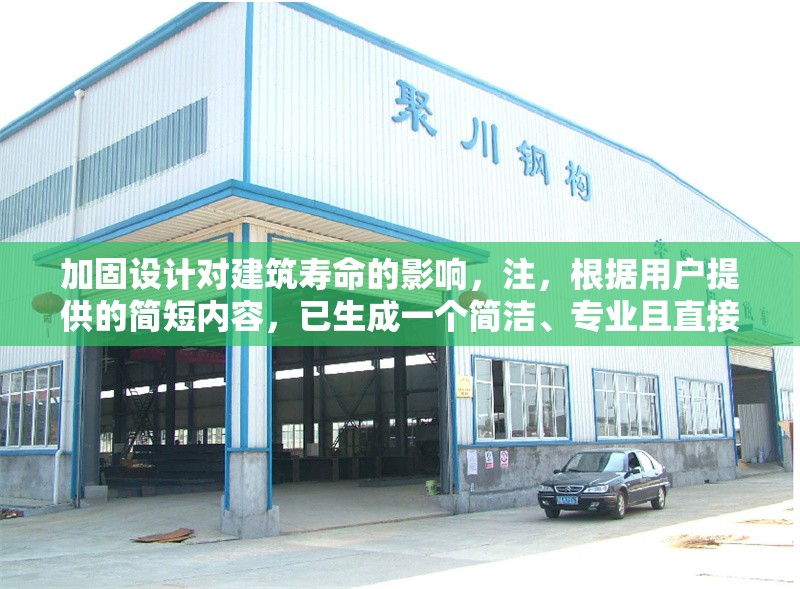 加固設(shè)計對建筑壽命的影響，注，根據(jù)用戶提供的簡短內(nèi)容，已生成一個簡潔、專業(yè)且直接反映主題的標(biāo)題。若需調(diào)整方向或補充細(xì)節(jié)（如添加具體建筑類型、研究方法等），可提供更多信息以便優(yōu)化。