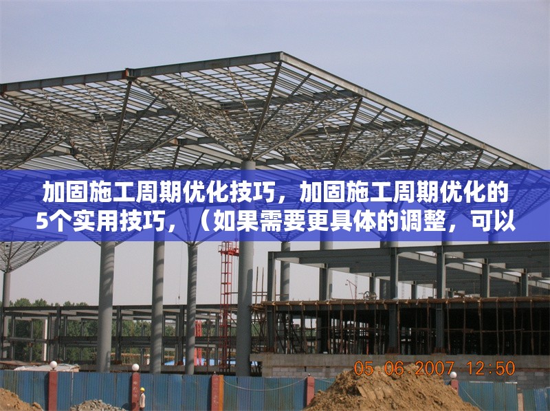 加固施工周期優(yōu)化技巧，加固施工周期優(yōu)化的5個(gè)實(shí)用技巧，（如果需要更具體的調(diào)整，可以補(bǔ)充內(nèi)容方向或關(guān)鍵詞，我將為您優(yōu)化。）