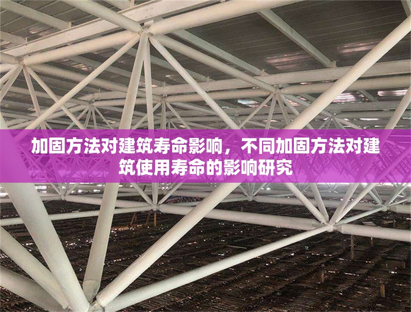 加固方法對建筑壽命影響，不同加固方法對建筑使用壽命的影響研究