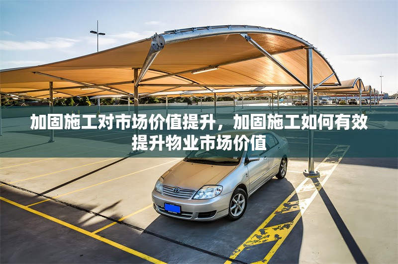 加固施工對市場價值提升，加固施工如何有效提升物業(yè)市場價值