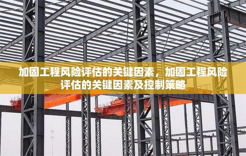 加固工程風(fēng)險(xiǎn)評(píng)估的關(guān)鍵因素，加固工程風(fēng)險(xiǎn)評(píng)估的關(guān)鍵因素及控制策略 行業(yè)新聞 第1張