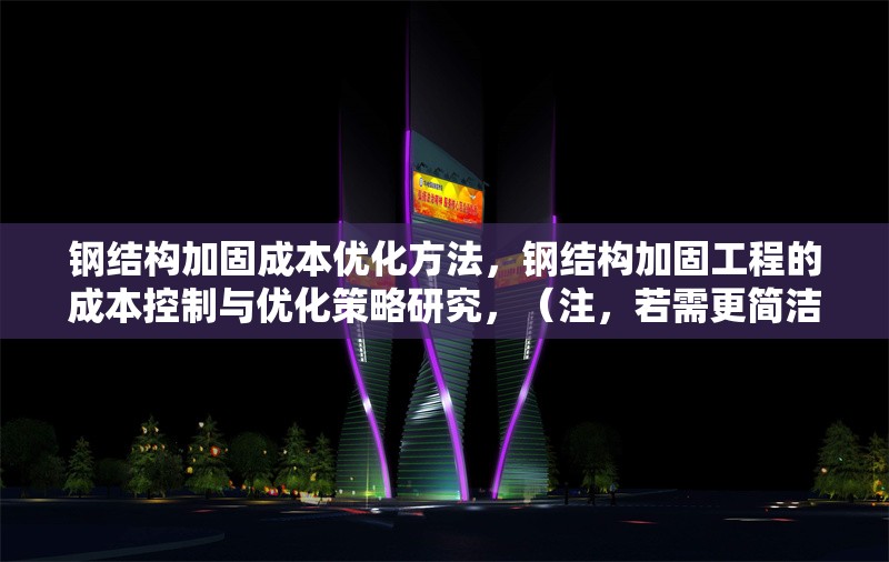 鋼結(jié)構(gòu)加固成本優(yōu)化方法，鋼結(jié)構(gòu)加固工程的成本控制與優(yōu)化策略研究，（注，若需更簡潔或側(cè)重特定方向，可調(diào)整為類似鋼結(jié)構(gòu)加固成本優(yōu)化五大方法 或 降低鋼結(jié)構(gòu)加固成本的實用技巧，請根據(jù)具體內(nèi)容偏好確認。）