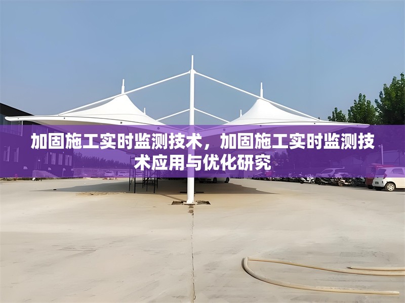 加固施工實時監(jiān)測技術(shù)，加固施工實時監(jiān)測技術(shù)應(yīng)用與優(yōu)化研究，加固施工實時監(jiān)測技術(shù)的應(yīng)用與優(yōu)化研究