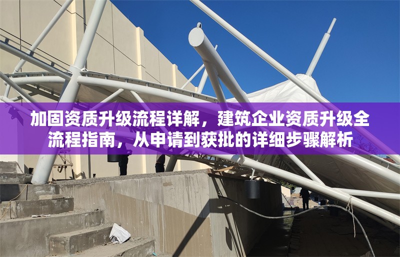 加固資質(zhì)升級流程詳解，建筑企業(yè)資質(zhì)升級全流程指南，從申請到獲批的詳細步驟解析 行業(yè)新聞 第1張