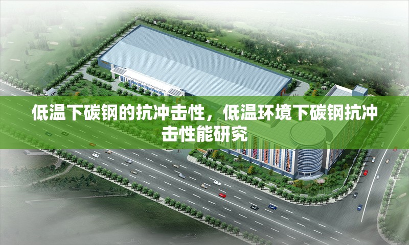低溫下碳鋼的抗沖擊性，低溫環(huán)境下碳鋼抗沖擊性能研究 行業(yè)新聞 第1張