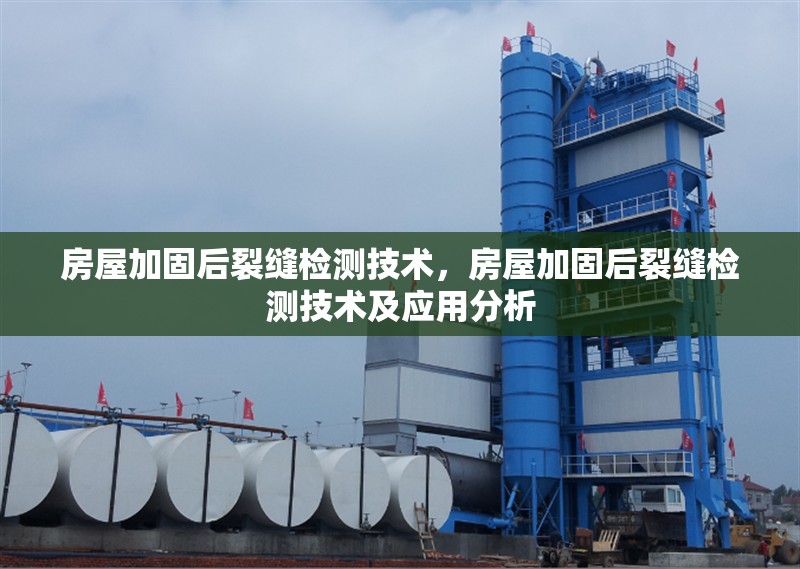 房屋加固后裂縫檢測技術(shù)，房屋加固后裂縫檢測技術(shù)及應(yīng)用分析