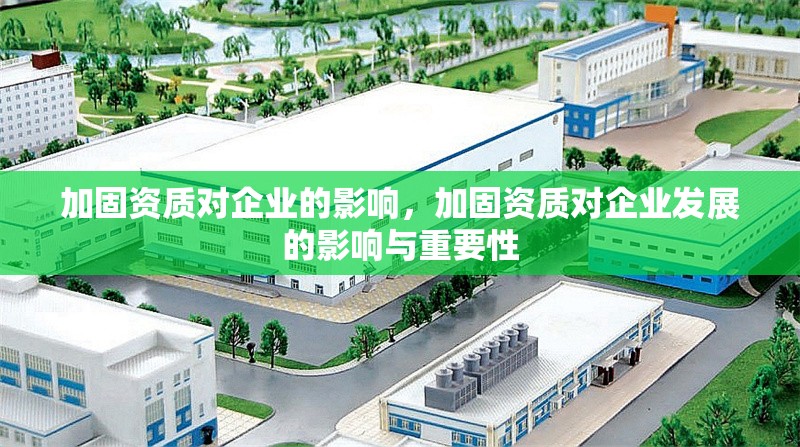 加固資質對企業(yè)的影響，加固資質對企業(yè)發(fā)展的影響與重要性