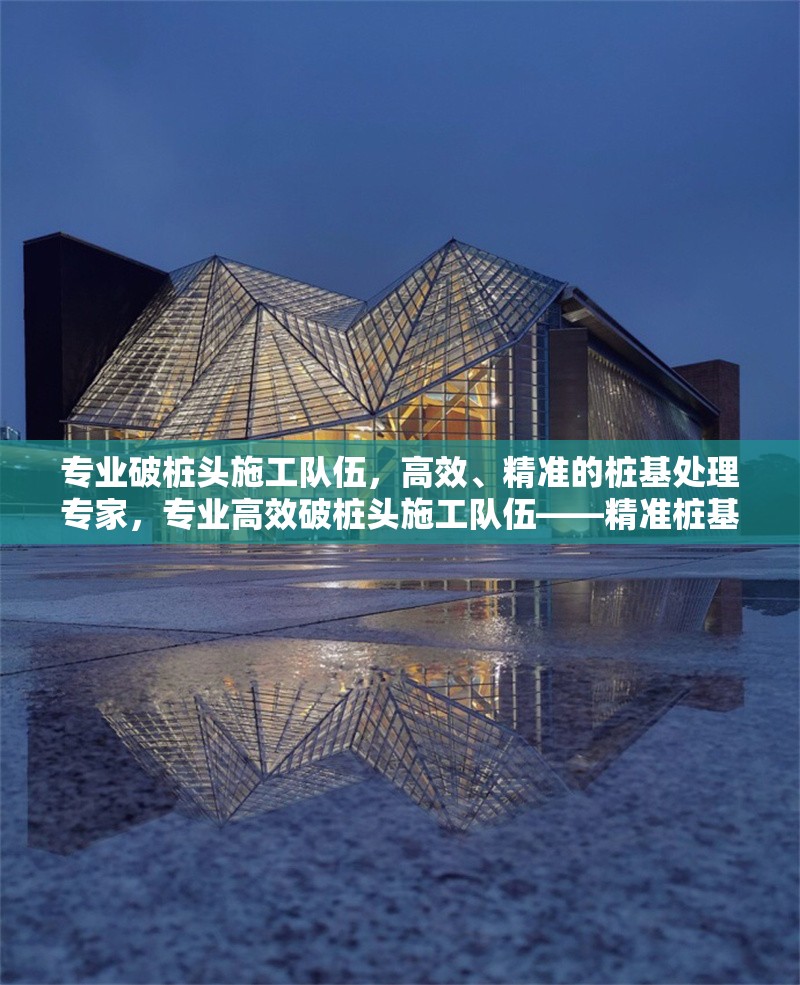 專業(yè)破樁頭施工隊(duì)伍，高效、精準(zhǔn)的樁基處理專家，專業(yè)高效破樁頭施工隊(duì)伍——精準(zhǔn)樁基處理專家 行業(yè)新聞