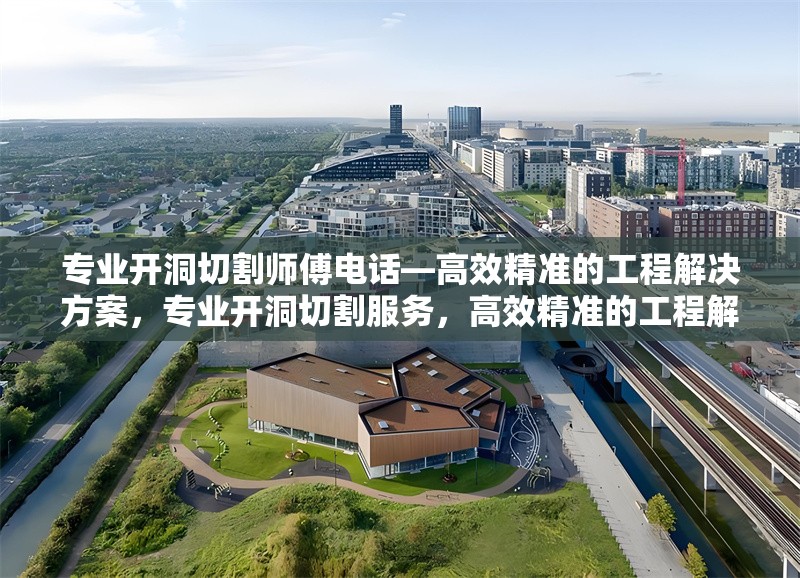 專業(yè)開洞切割師傅電話—高效精準(zhǔn)的工程解決方案，專業(yè)開洞切割服務(wù)，高效精準(zhǔn)的工程解決方案，聯(lián)系電話一鍵獲取