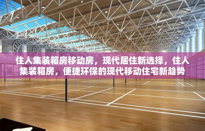 住人集裝箱房移動房，現(xiàn)代居住新選擇，住人集裝箱房，便捷環(huán)保的現(xiàn)代移動住宅新趨勢 行業(yè)新聞