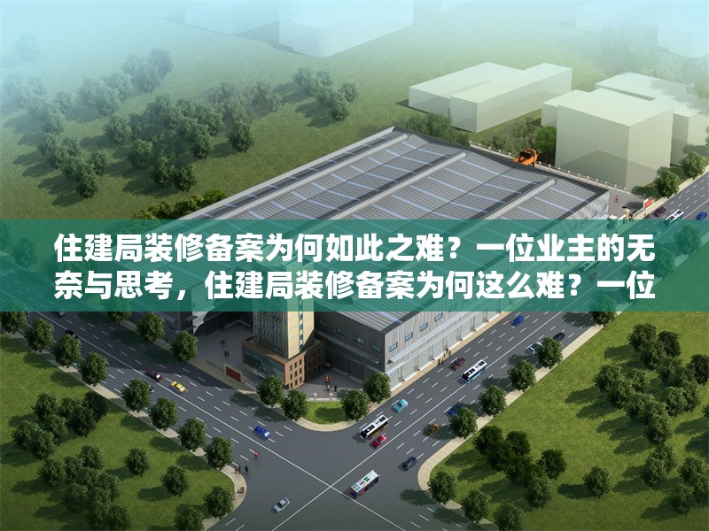 住建局裝修備案為何如此之難？一位業(yè)主的無(wú)奈與思考，住建局裝修備案為何這么難？一位業(yè)主的親身經(jīng)歷與反思 行業(yè)新聞