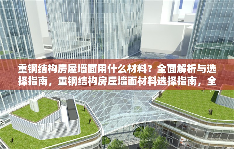 重鋼結構房屋墻面用什么材料？全面解析與選擇指南，重鋼結構房屋墻面材料選擇指南，全面解析與最佳方案 行業(yè)新聞