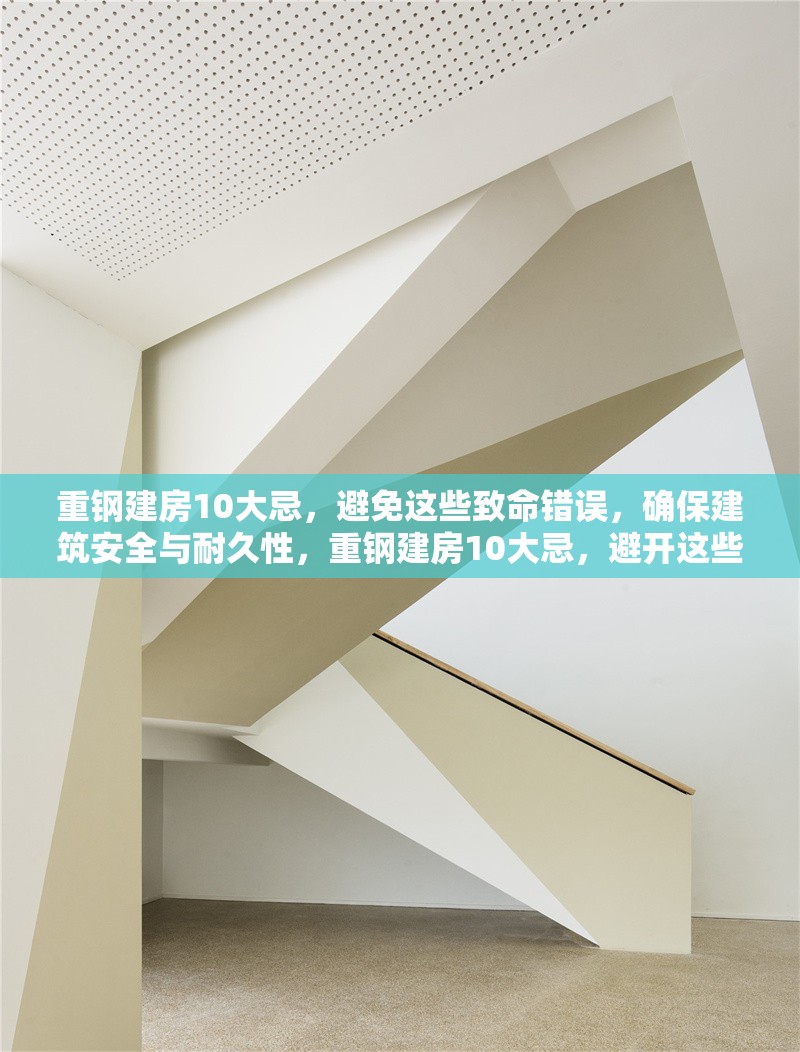 重鋼建房10大忌，避免這些致命錯(cuò)誤，確保建筑安全與耐久性，重鋼建房10大忌，避開這些致命錯(cuò)誤，保障建筑安全與耐久性