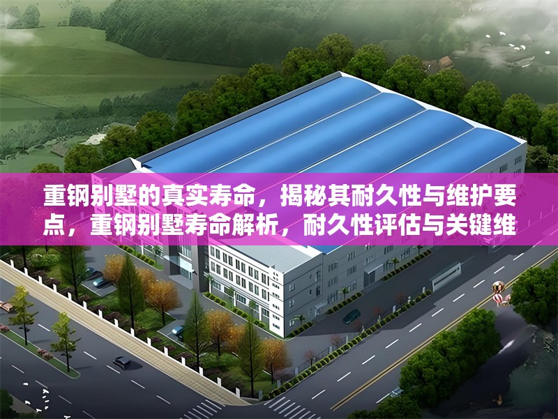 重鋼別墅的真實(shí)壽命，揭秘其耐久性與維護(hù)要點(diǎn)，重鋼別墅壽命解析，耐久性評(píng)估與關(guān)鍵維護(hù)指南 行業(yè)新聞