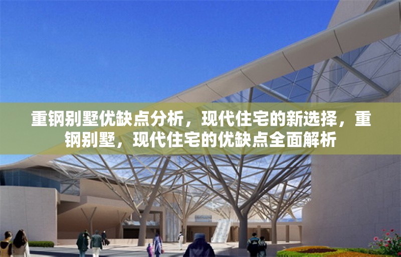 重鋼別墅優(yōu)缺點分析，現(xiàn)代住宅的新選擇，重鋼別墅，現(xiàn)代住宅的優(yōu)缺點全面解析 行業(yè)新聞