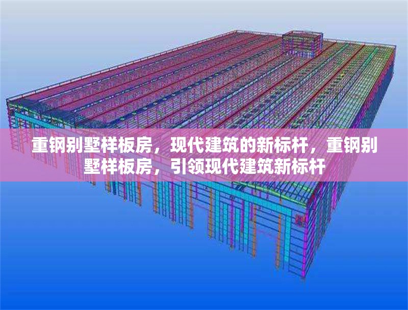 重鋼別墅樣板房，現(xiàn)代建筑的新標(biāo)桿，重鋼別墅樣板房，引領(lǐng)現(xiàn)代建筑新標(biāo)桿