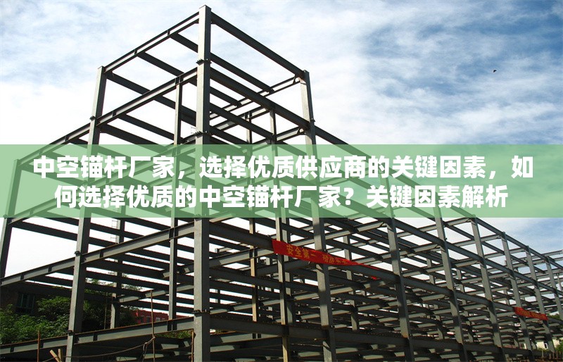 中空錨桿廠家，選擇優(yōu)質(zhì)供應(yīng)商的關(guān)鍵因素，如何選擇優(yōu)質(zhì)的中空錨桿廠家？關(guān)鍵因素解析