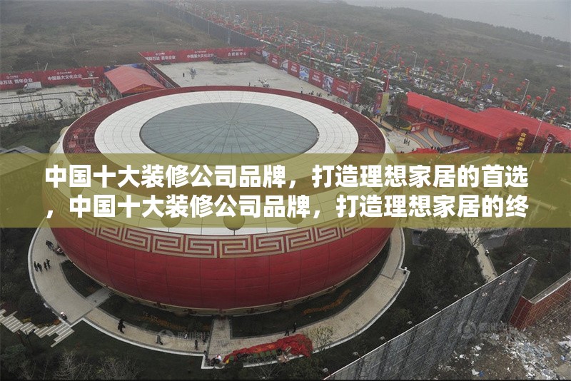 中國十大裝修公司品牌，打造理想家居的首選，中國十大裝修公司品牌，打造理想家居的終極指南 行業(yè)新聞