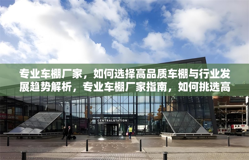 專業(yè)車棚廠家，如何選擇高品質(zhì)車棚與行業(yè)發(fā)展趨勢解析，專業(yè)車棚廠家指南，如何挑選高品質(zhì)車棚及把握行業(yè)未來趨勢 行業(yè)新聞